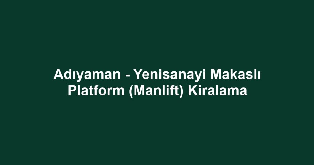 Adıyaman - Yenisanayi Makaslı Platform (Manlift) Kiralama