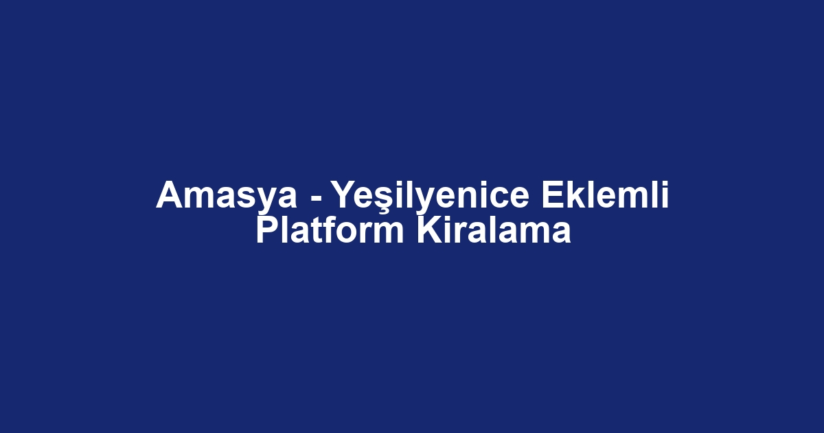 Amasya - Yeşilyenice Eklemli Platform Kiralama