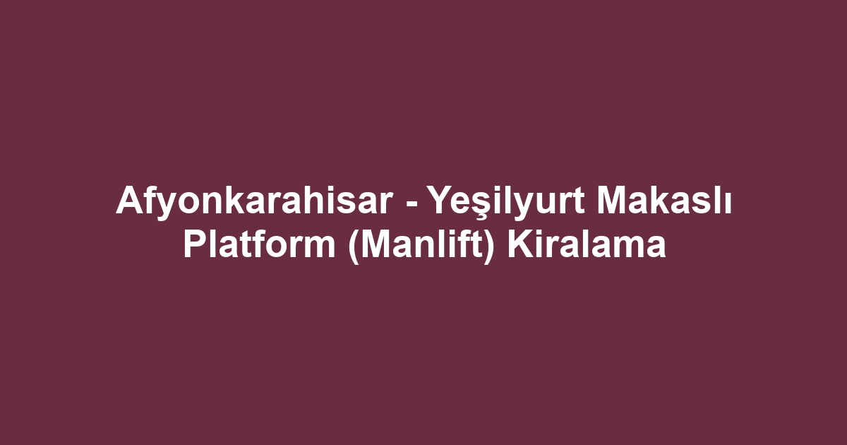 Afyonkarahisar - Yeşilyurt Makaslı Platform (Manlift) Kiralama