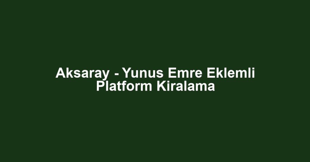 Aksaray - Yunus Emre Eklemli Platform Kiralama