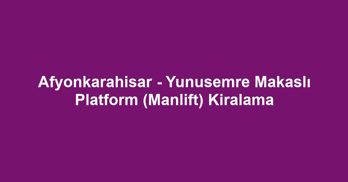 Afyonkarahisar - Yunusemre Makaslı Platform (Manlift) Kiralama