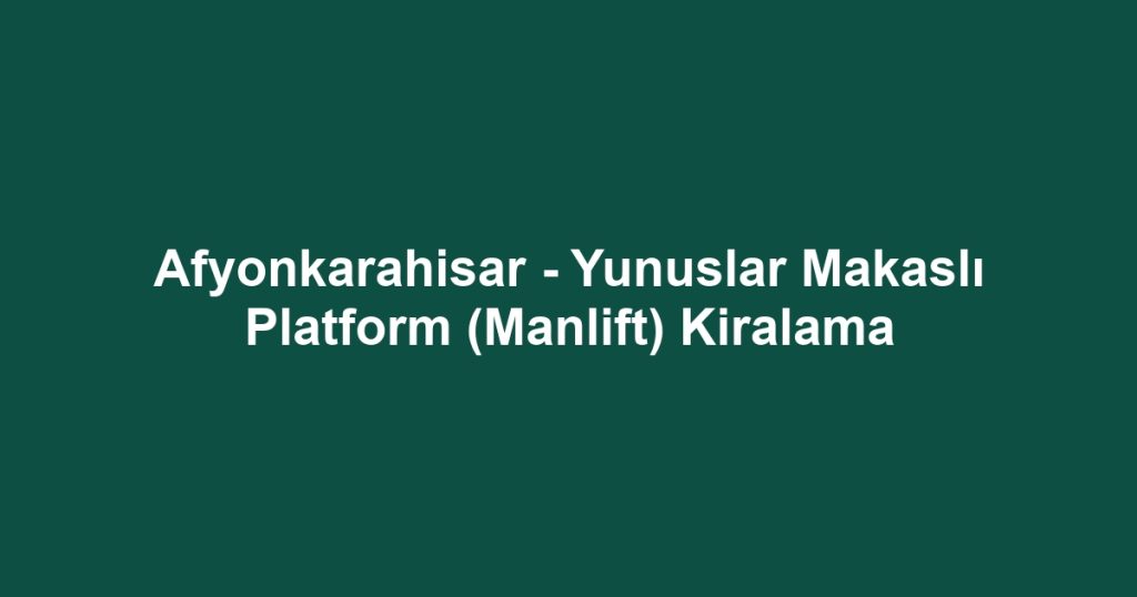Afyonkarahisar - Yunuslar Makaslı Platform (Manlift) Kiralama