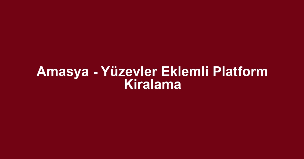 Amasya - Yüzevler Eklemli Platform Kiralama