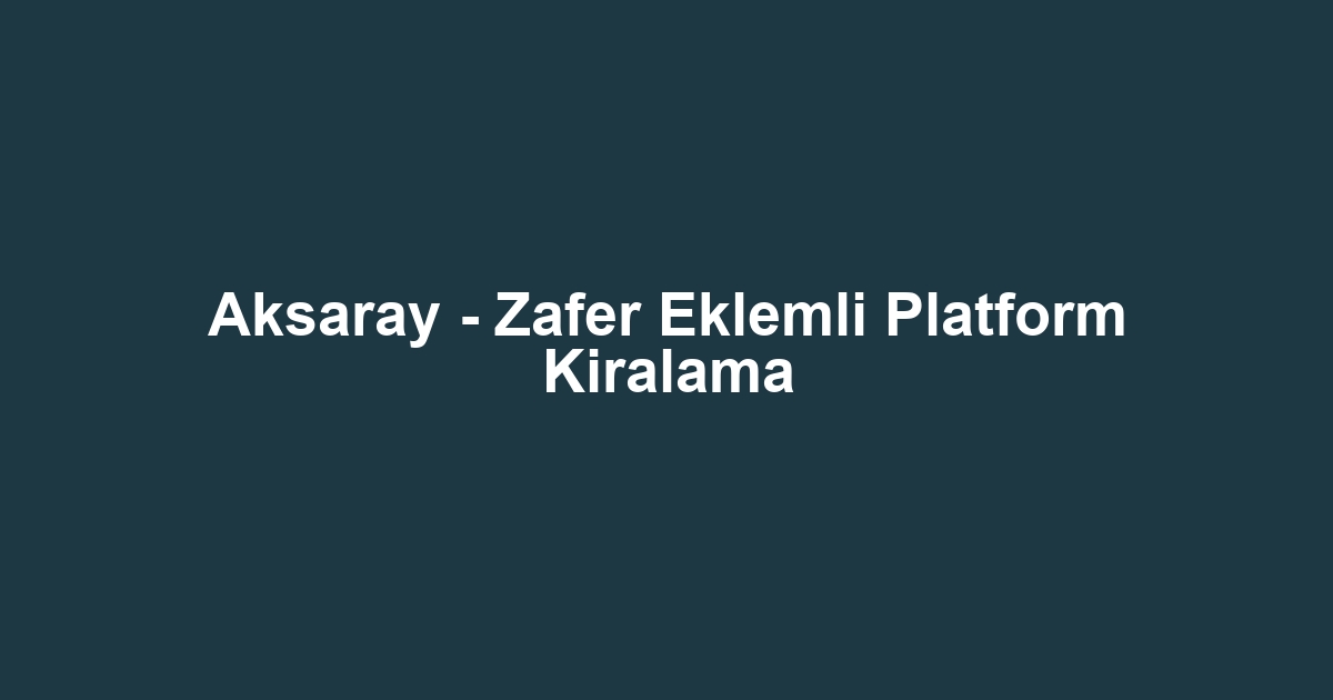 Aksaray - Zafer Eklemli Platform Kiralama