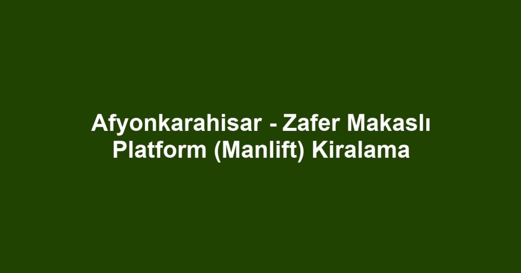 Afyonkarahisar - Zafer Makaslı Platform (Manlift) Kiralama