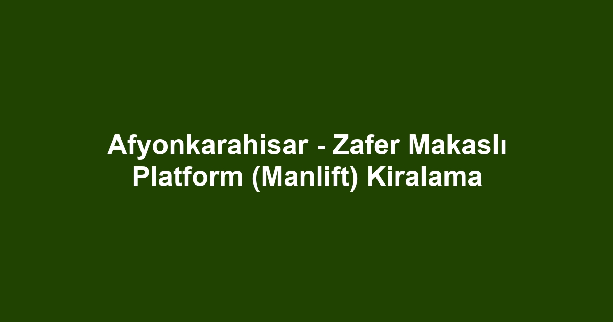 Afyonkarahisar - Zafer Makaslı Platform (Manlift) Kiralama