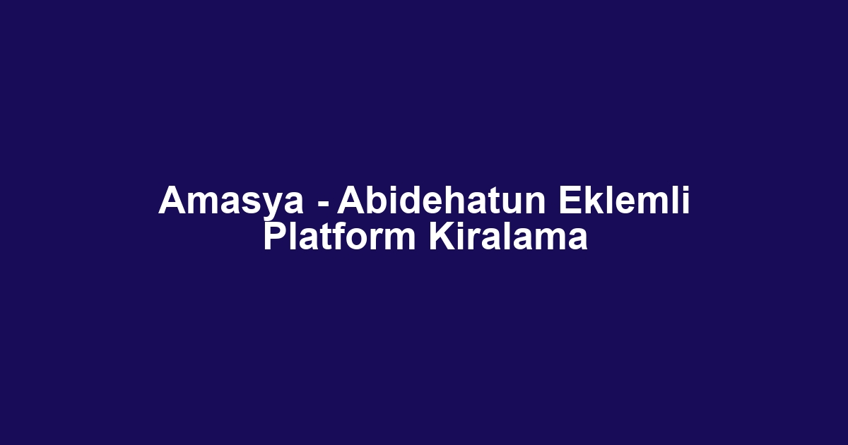 Amasya - Abidehatun Eklemli Platform Kiralama