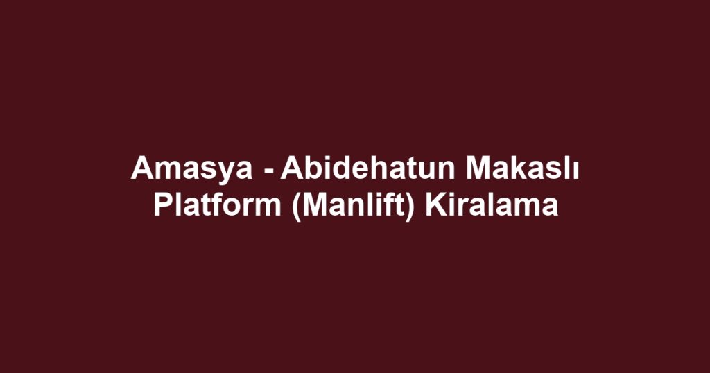 Amasya - Abidehatun Makaslı Platform (Manlift) Kiralama