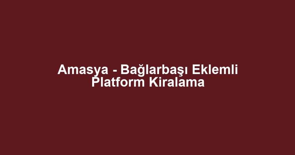 Amasya - Bağlarbaşı Eklemli Platform Kiralama