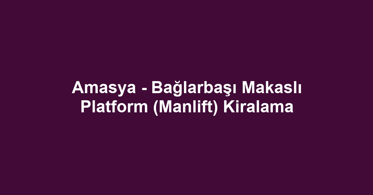 Amasya - Bağlarbaşı Makaslı Platform (Manlift) Kiralama