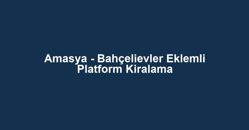 Amasya - Bahçelievler Eklemli Platform Kiralama