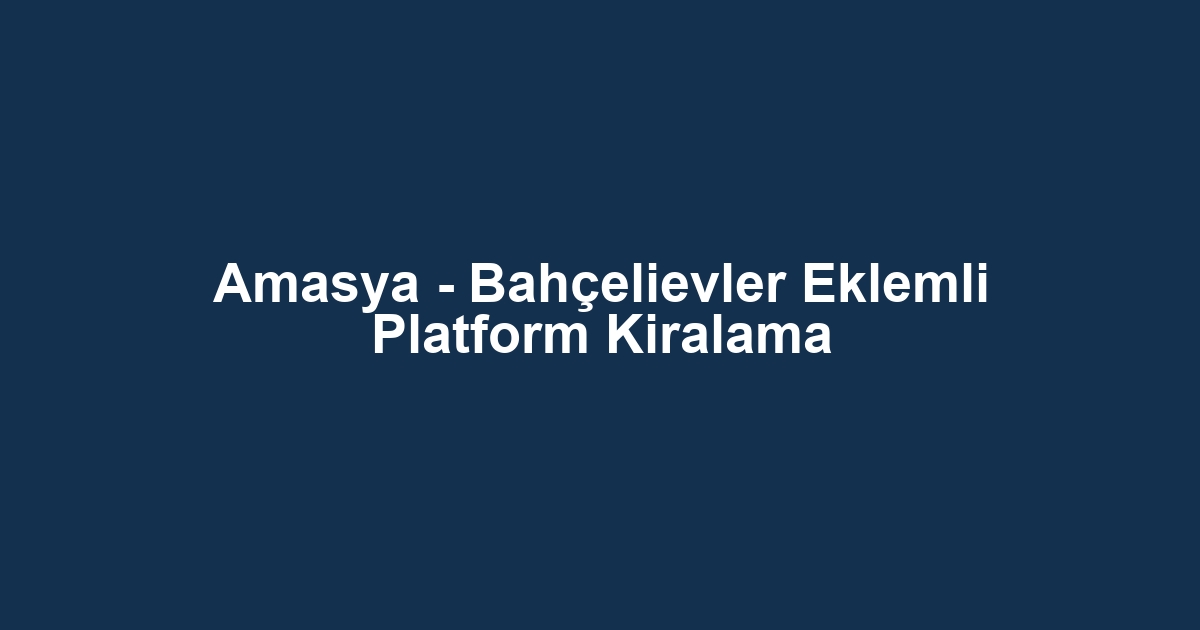 Amasya - Bahçelievler Eklemli Platform Kiralama