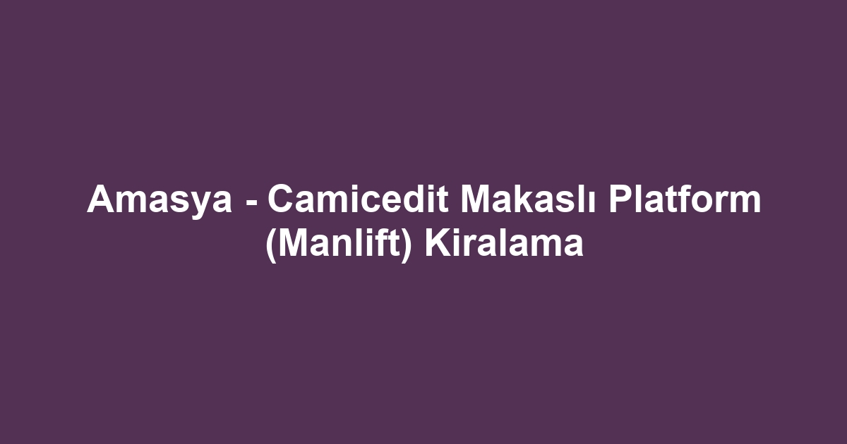 Amasya - Camicedit Makaslı Platform (Manlift) Kiralama