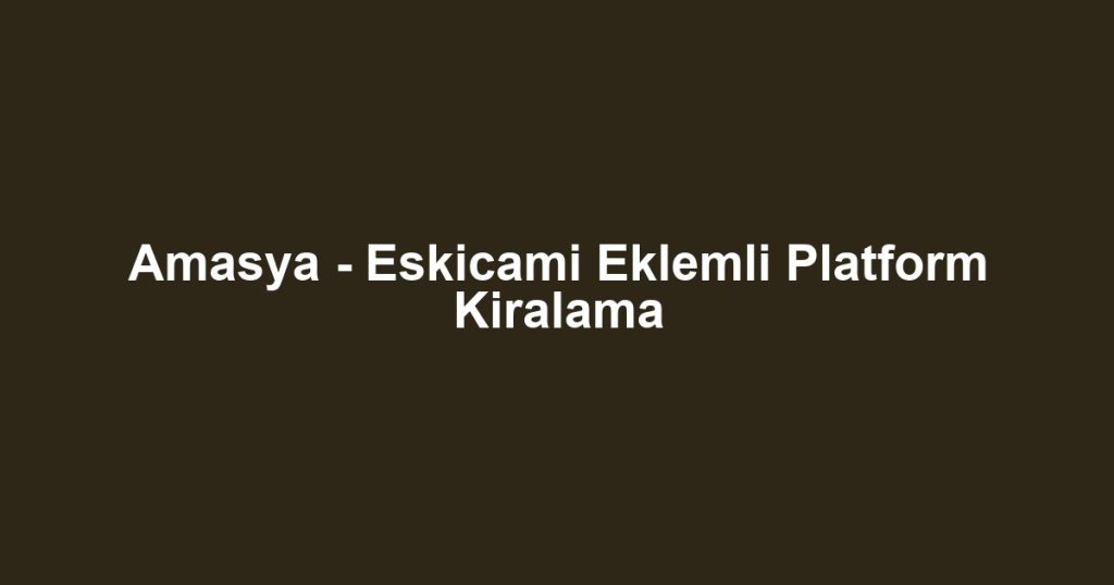 Amasya - Eskicami Eklemli Platform Kiralama