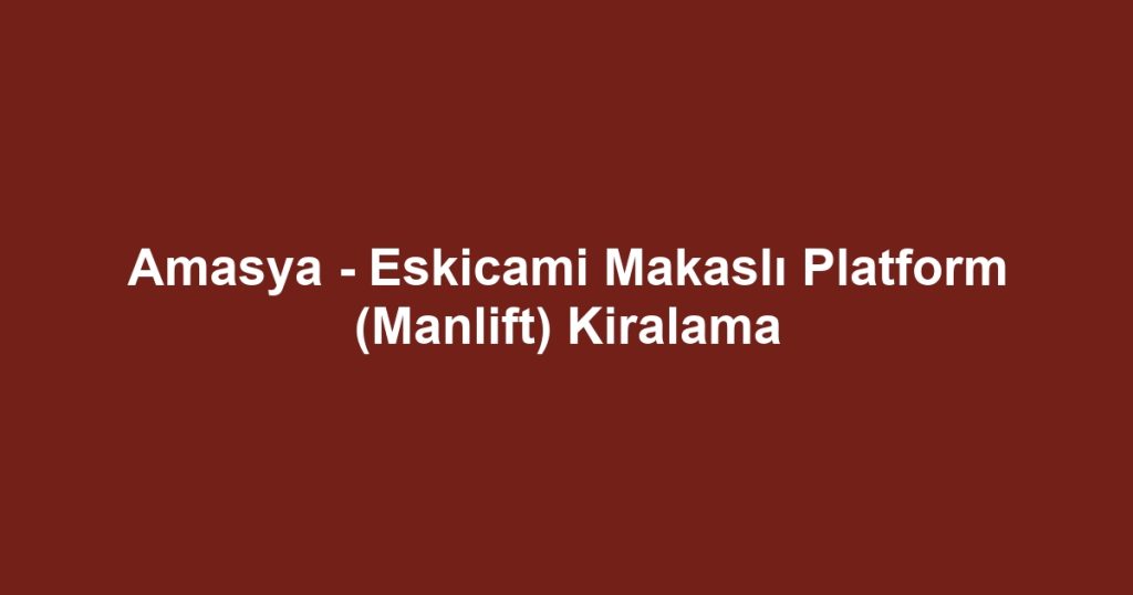 Amasya - Eskicami Makaslı Platform (Manlift) Kiralama