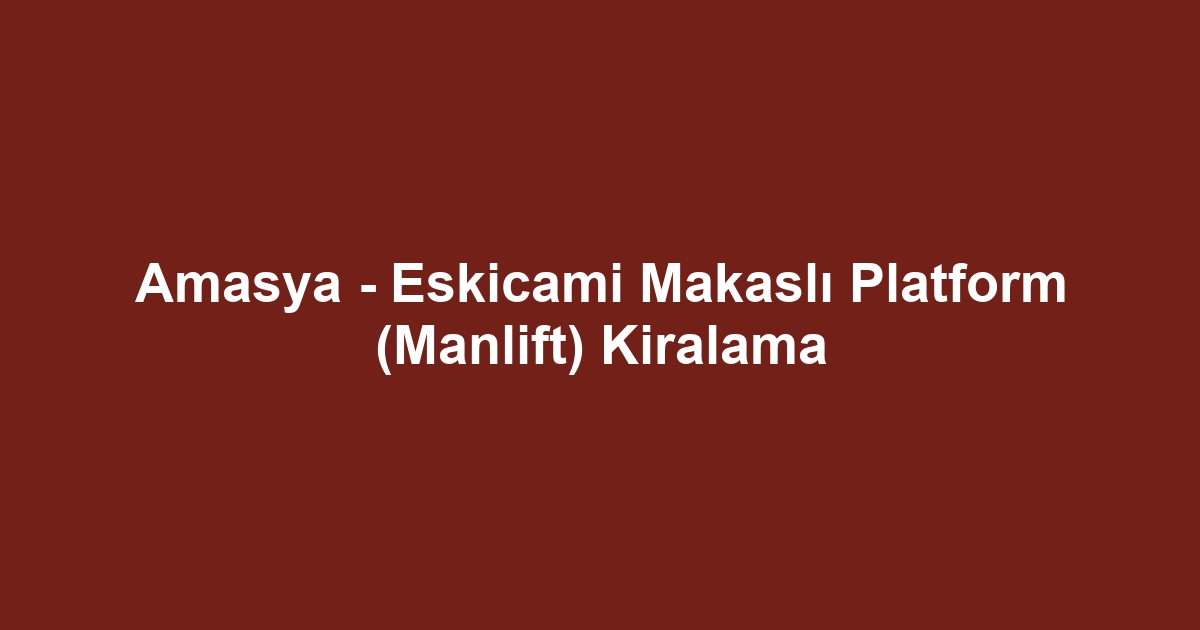 Amasya - Eskicami Makaslı Platform (Manlift) Kiralama