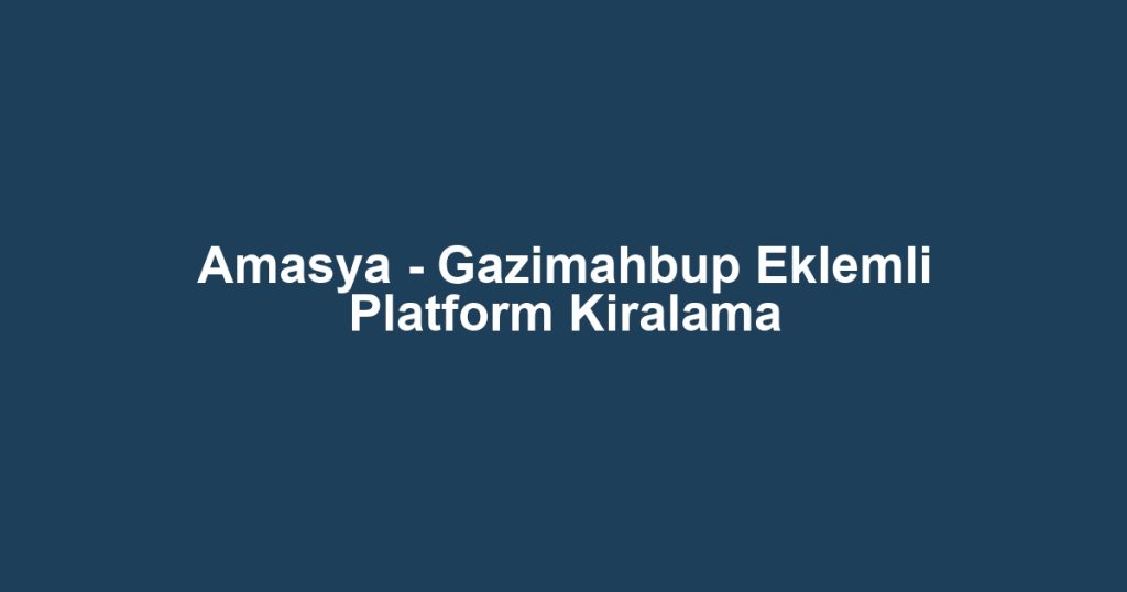 Amasya - Gazimahbup Eklemli Platform Kiralama