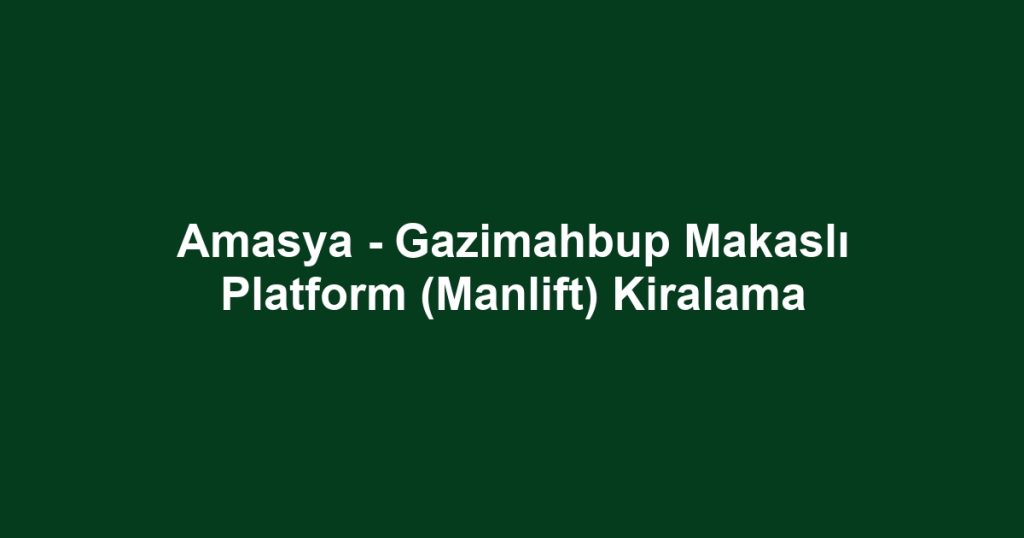 Amasya - Gazimahbup Makaslı Platform (Manlift) Kiralama
