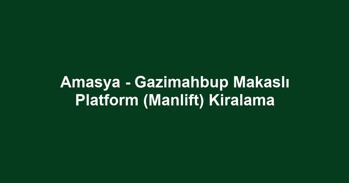 Amasya - Gazimahbup Makaslı Platform (Manlift) Kiralama