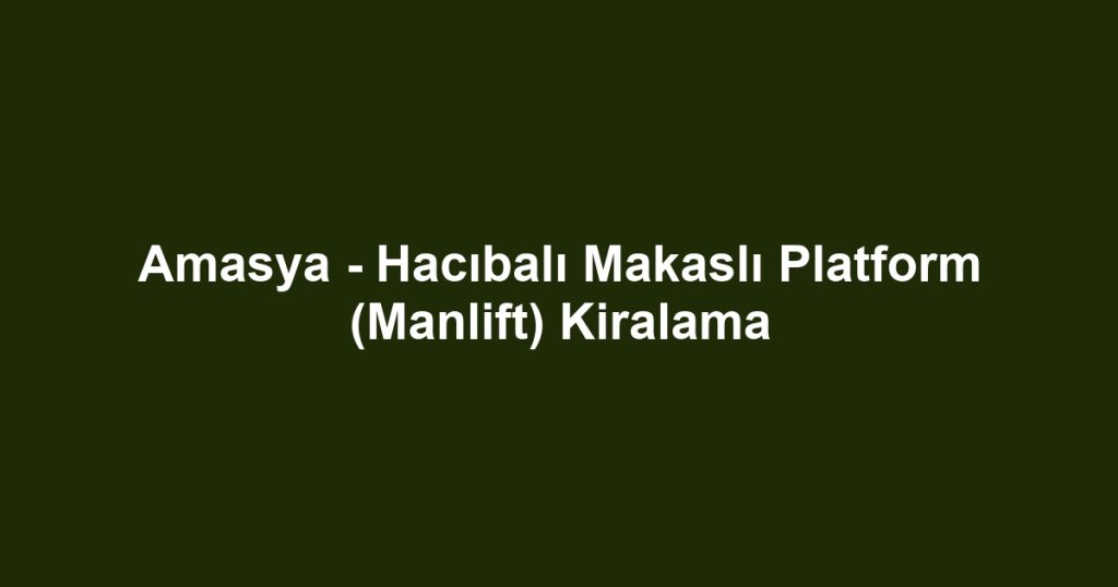 Amasya - Hacıbalı Makaslı Platform (Manlift) Kiralama