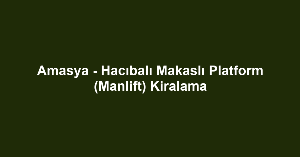 Amasya - Hacıbalı Makaslı Platform (Manlift) Kiralama