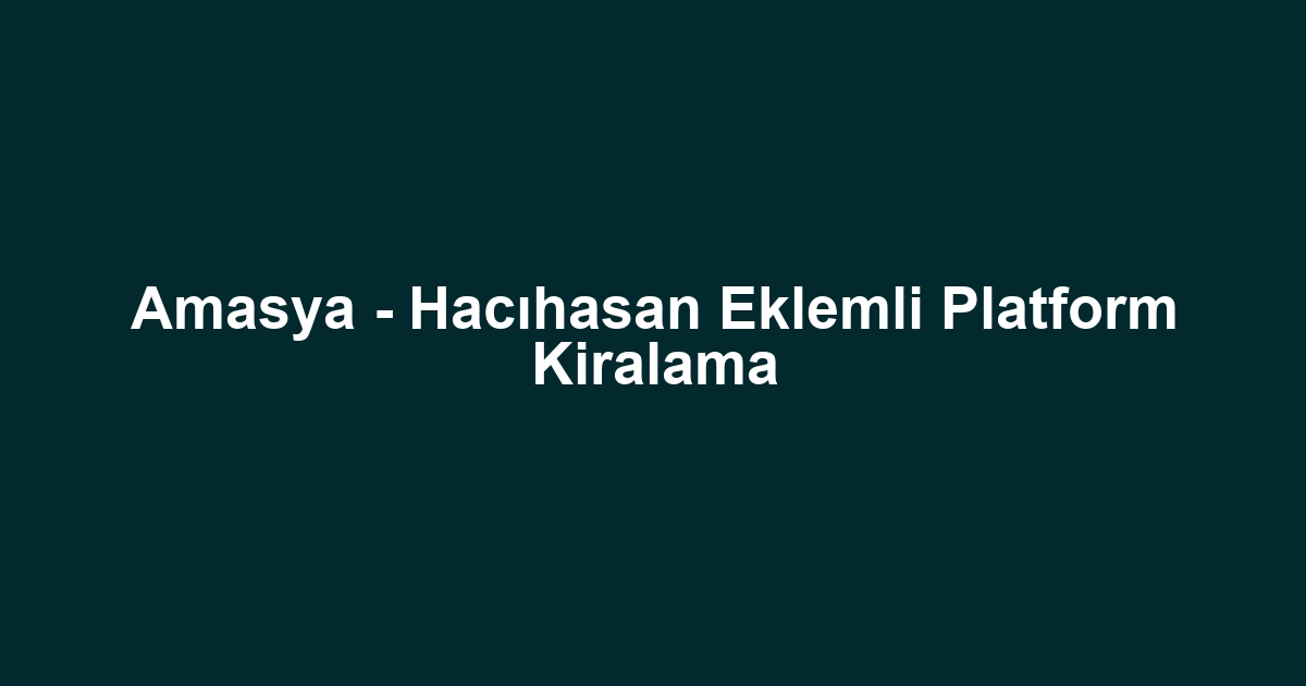 Amasya - Hacıhasan Eklemli Platform Kiralama