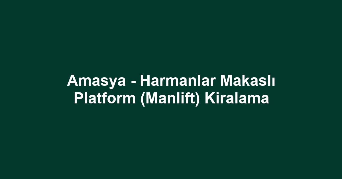 Amasya - Harmanlar Makaslı Platform (Manlift) Kiralama