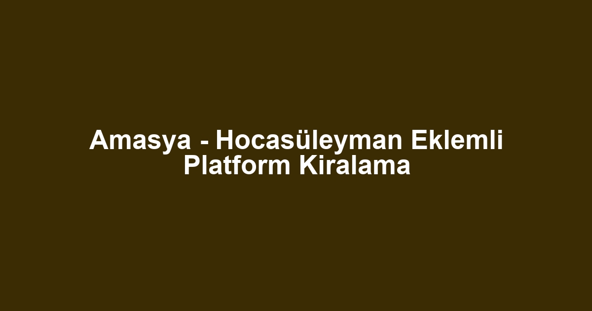 Amasya - Hocasüleyman Eklemli Platform Kiralama