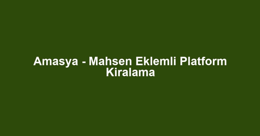 Amasya - Mahsen Eklemli Platform Kiralama