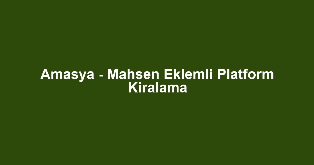 Amasya - Mahsen Eklemli Platform Kiralama