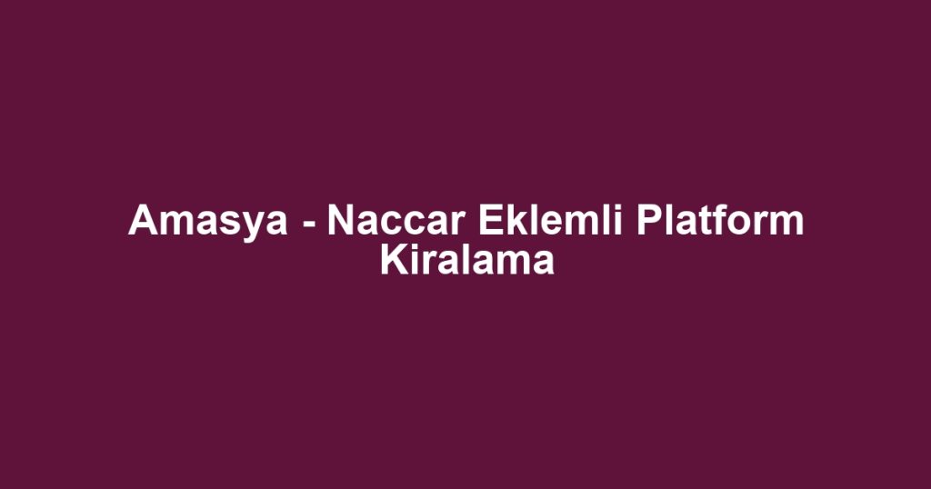 Amasya - Naccar Eklemli Platform Kiralama