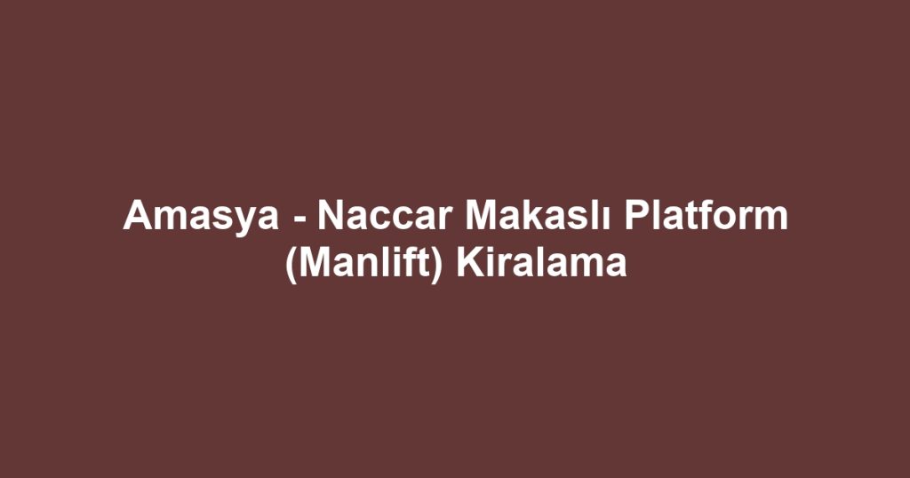 Amasya - Naccar Makaslı Platform (Manlift) Kiralama