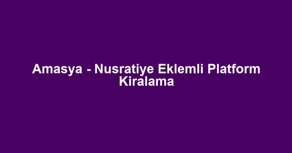 Amasya - Nusratiye Eklemli Platform Kiralama