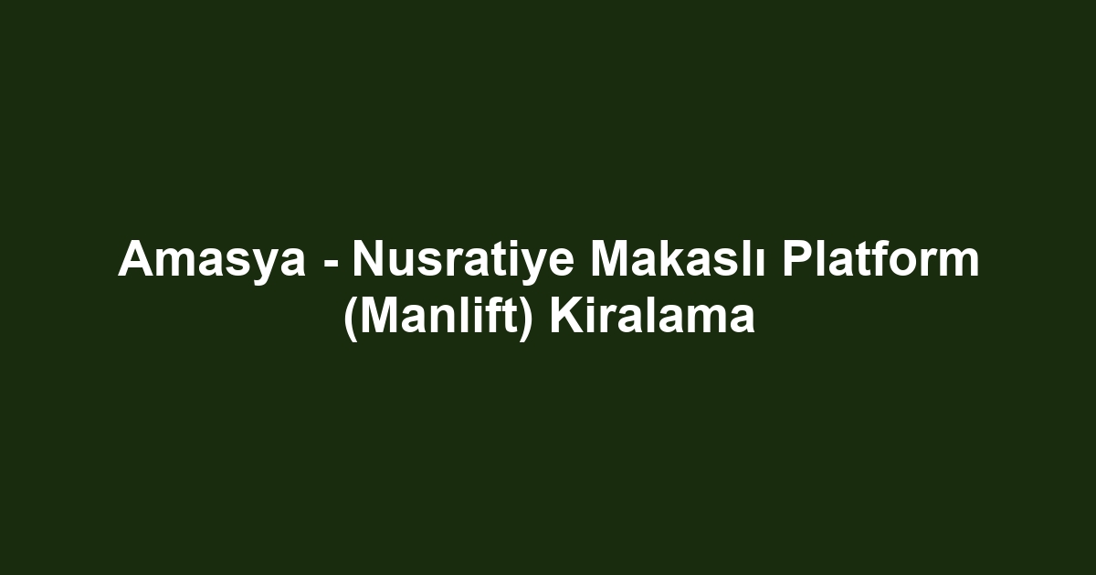 Amasya - Nusratiye Makaslı Platform (Manlift) Kiralama
