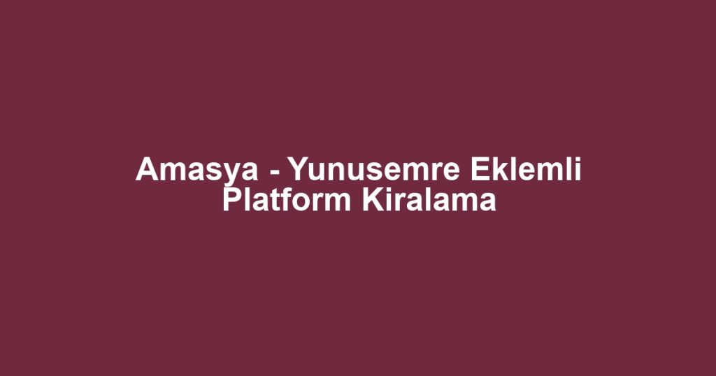 Amasya - Yunusemre Eklemli Platform Kiralama