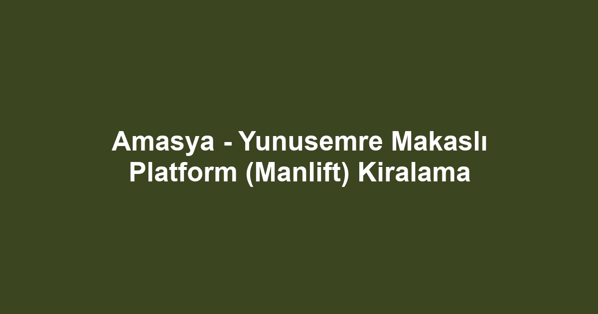 Amasya - Yunusemre Makaslı Platform (Manlift) Kiralama