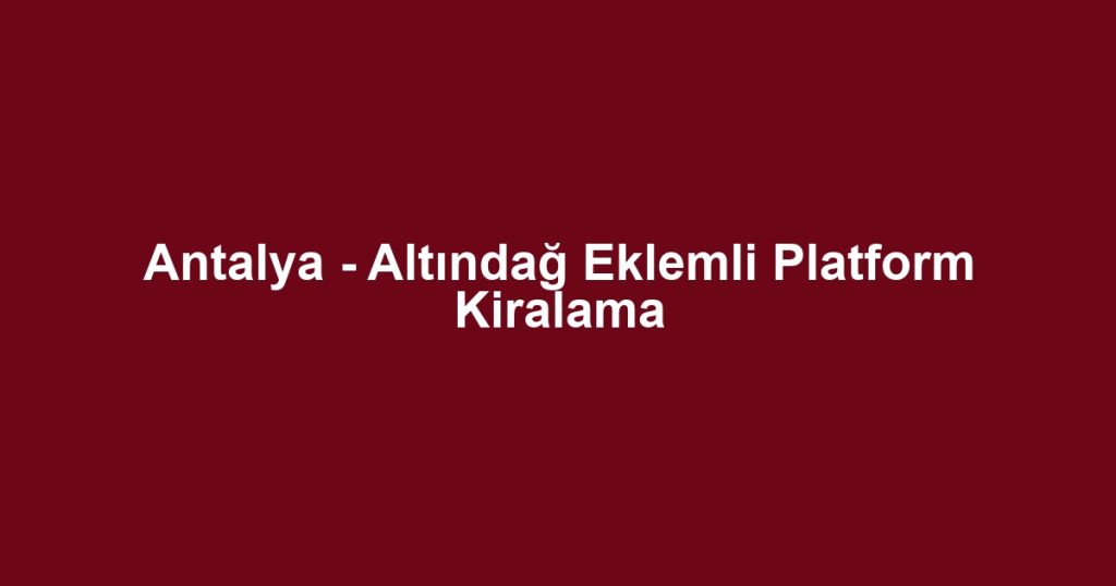 Antalya - Altındağ Eklemli Platform Kiralama