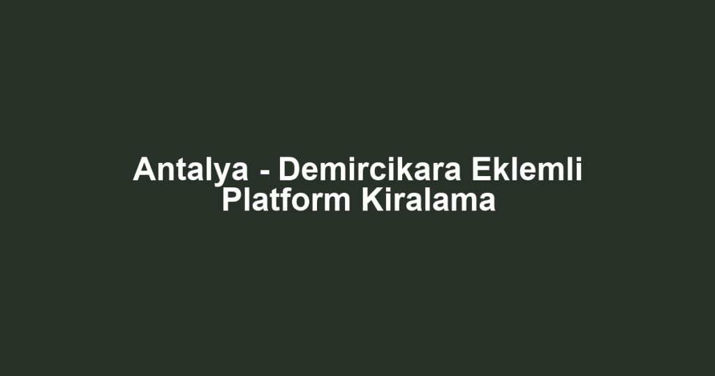 Antalya - Demircikara Eklemli Platform Kiralama