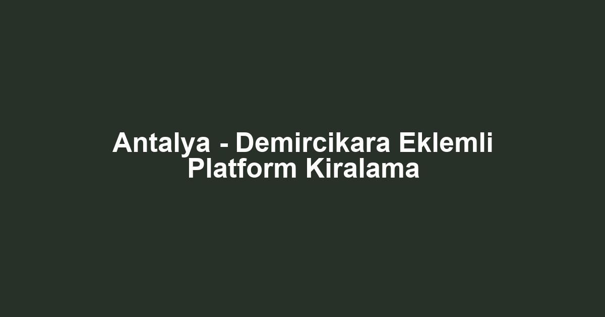 Antalya - Demircikara Eklemli Platform Kiralama