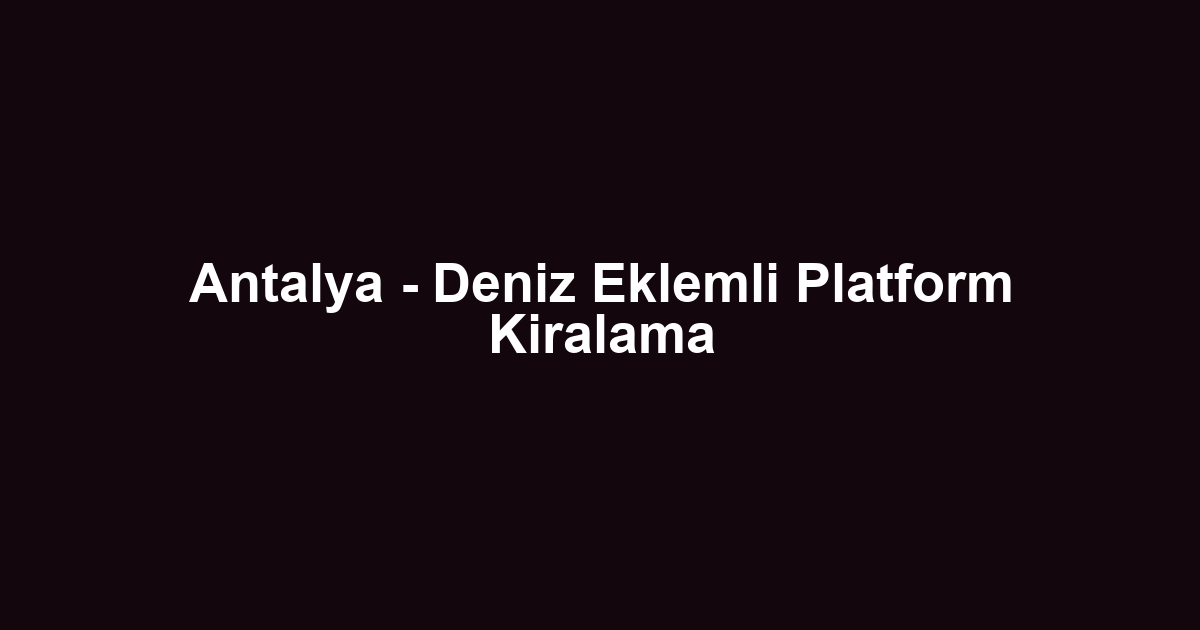 Antalya - Deniz Eklemli Platform Kiralama