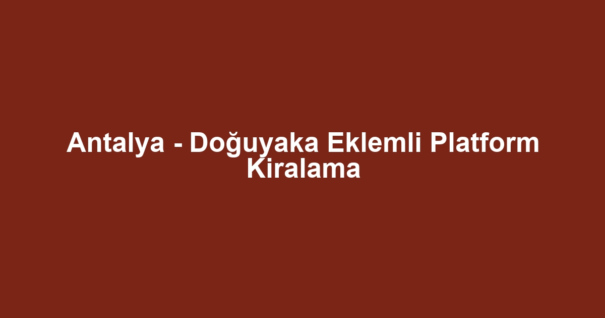 Antalya - Doğuyaka Eklemli Platform Kiralama