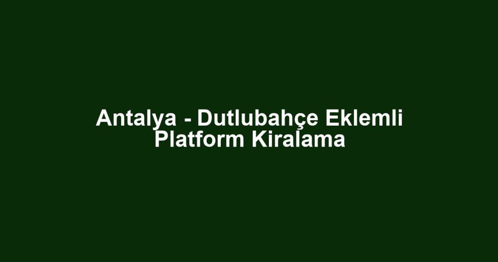 Antalya - Dutlubahçe Eklemli Platform Kiralama