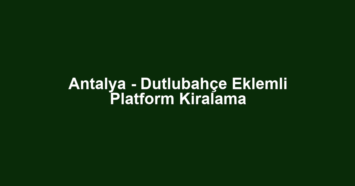 Antalya - Dutlubahçe Eklemli Platform Kiralama