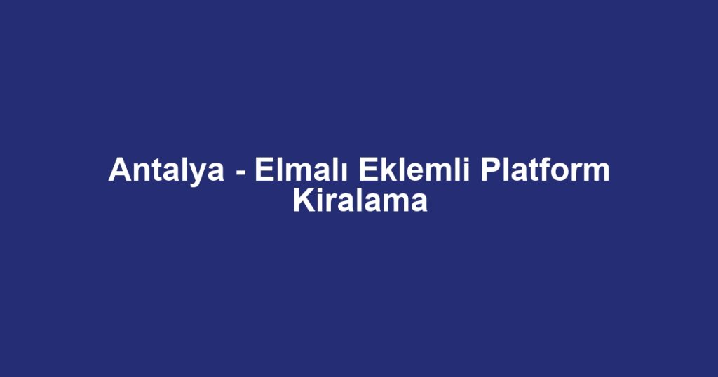 Antalya - Elmalı Eklemli Platform Kiralama
