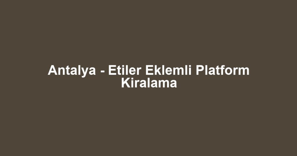 Antalya - Etiler Eklemli Platform Kiralama