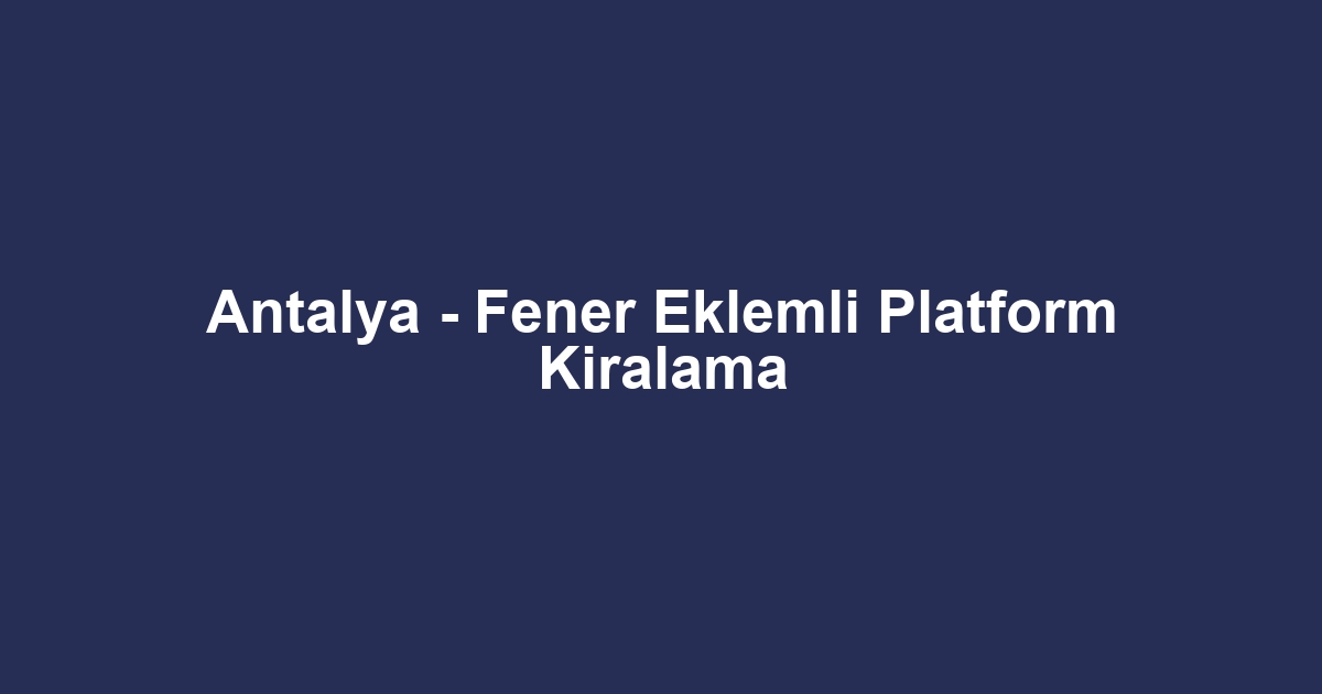 Antalya - Fener Eklemli Platform Kiralama