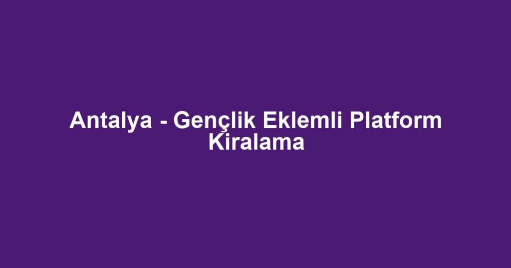 Antalya - Gençlik Eklemli Platform Kiralama