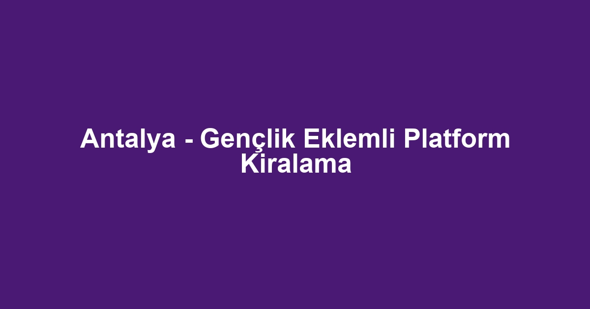 Antalya - Gençlik Eklemli Platform Kiralama