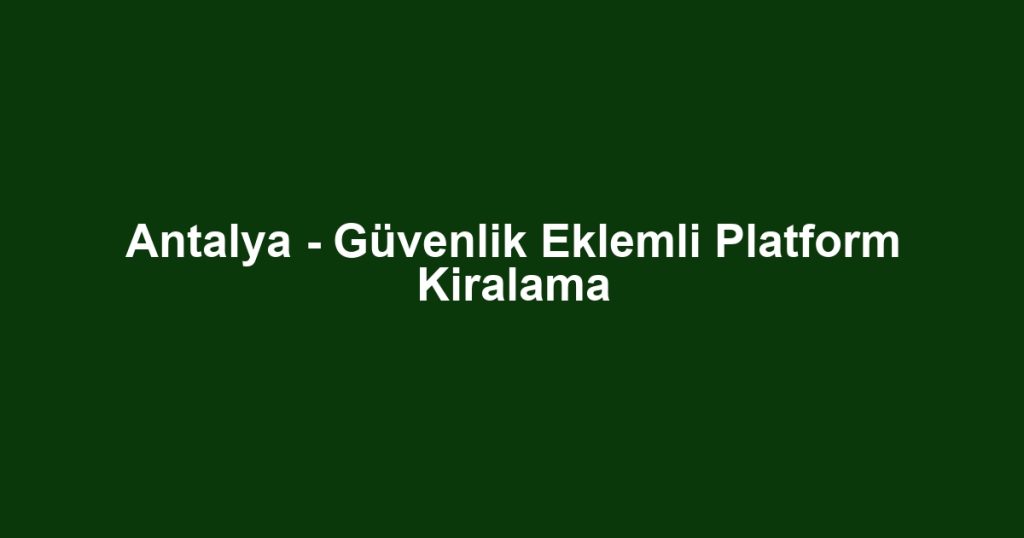 Antalya - Güvenlik Eklemli Platform Kiralama
