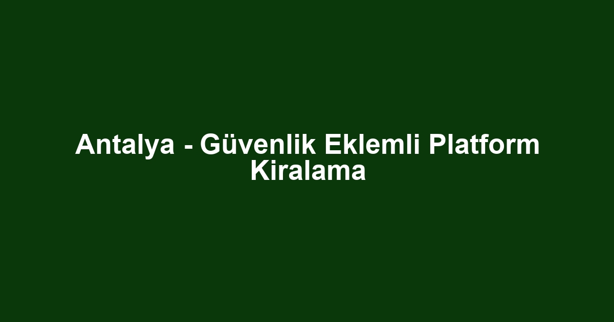 Antalya - Güvenlik Eklemli Platform Kiralama